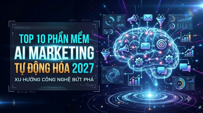 Top 10 Phần Mềm AI Marketing Tự Động Hóa Tốt Nhất 2027: Đột Phá Doanh Thu Gấp 300%
